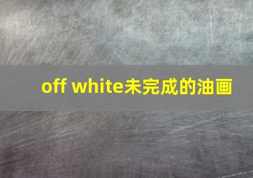 off white未完成的油画